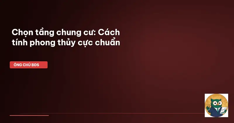 Chọn tầng chung cư theo phong thủy: Nguyên tắc cốt lõi