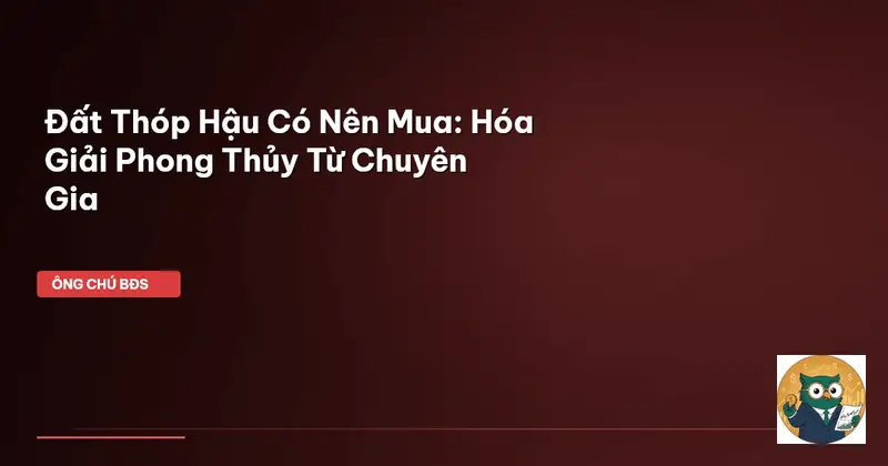 Đất Thóp Hậu: Vượng Khí Hay Tai Họa? Hóa Giải Chuẩn Phong Thủy 2026 3 Hóa Giải & Tối Ưu Đất Thóp Hậu Hiệu Quả